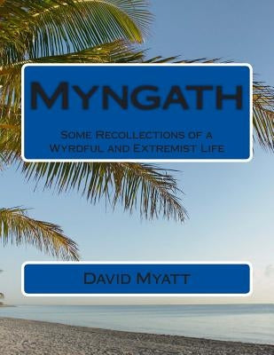 Myngath: Some Recollections of a Wyrdful and Extremist Life Paperback Createspace Independent Publishing Platform