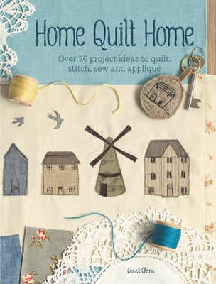 Home Quilt Home: Over 20 Project Ideas to Quilt, Stitch, Sew and Appliqué Paperback David & Charles