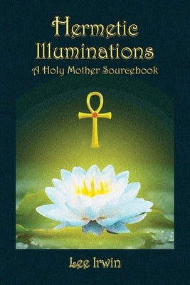 Hermetic Illuminations: A Holy Mother Sourcebook by Irwin, Lee