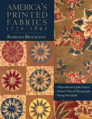 America's Printed Fabrics 1770-1890. - 8 Reproduction Quilt Projects - Historic Notes & Photographs - Dating Your Quilts - Print on Demand Edition Paperback C&T Publishing