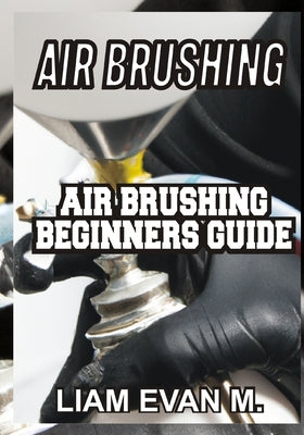 Air Brushing: Air Brushing Beginners Guide Paperback Independently Published