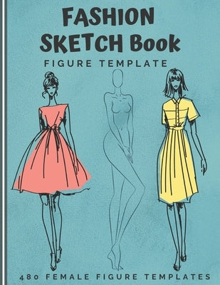 Fashion Sketch Book Figure Template: 480 Female Figure Templates to create your own clothing line 10 Croqui Styles in 20 Poses A Sketchbook for Artist Paperback Independently Published