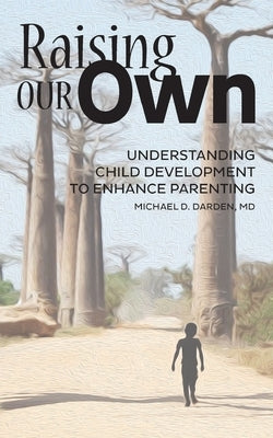 Raising Our Own: Understanding Child Development to Enhance Parenting Paperback Outskirts Press