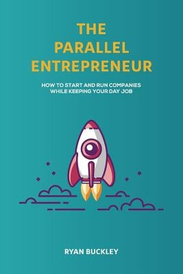 The Parallel Entrepreneur: How to start and run B2B businesses while keeping your day job Paperback Createspace Independent Publishing Platform
