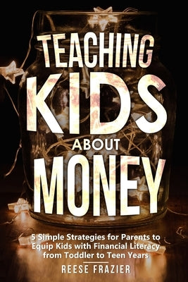 Teaching Kids About Money: 5 Simple Strategies for Parents to Equip Kids with Financial Literacy from Toddler to Teen Years Paperback Melanie Sterling