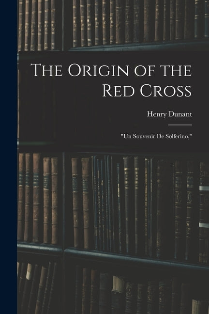 The Origin of the Red Cross: "Un Souvenir De Solferino," Paperback Legare Street Press