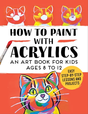 How to Paint with Acrylics: An Art Book for Kids Ages 8 to 12 Paperback Callisto Kids