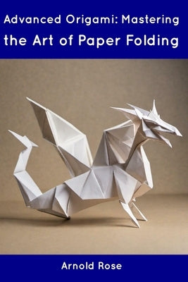 Advanced Origami: Mastering the Art of Paper Folding Paperback Independently Published