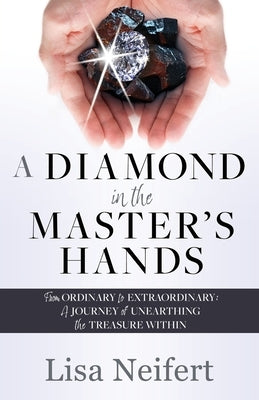 A Diamond in the Master's Hands: From Ordinary to Extraordinary: A Journey of Unearthing the Treasure Within Paperback Xulon Press