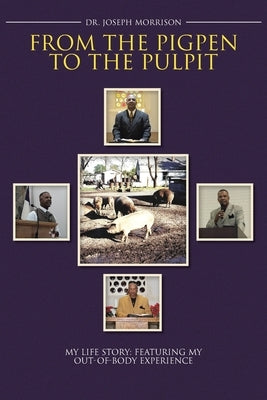 From the Pigpen to the Pulpit: My Life Story: Featuring My Out-of-Body Experience Paperback Christian Faith Publishing, Inc
