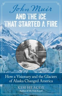 John Muir and the Ice That Started a Fire: How a Visionary and the Glaciers of Alaska Changed America Paperback Lyons Press