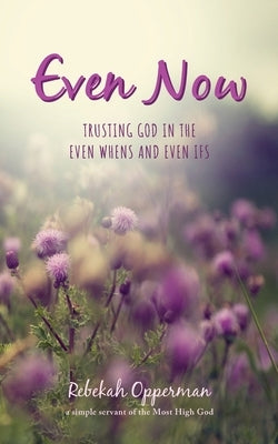 Even Now: Trusting God in the Even Whens and Even Ifs Paperback Palmetto Publishing