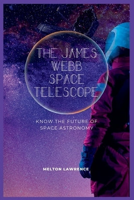 The James Webb Space Telescope: know the Future of Space Astronomy Paperback Independently Published