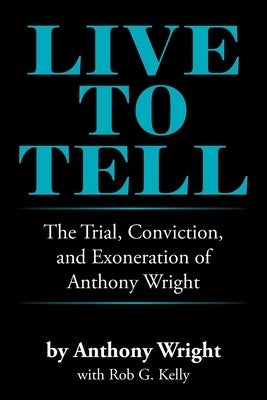 Live to Tell: The Trial, Conviction, and Exoneration of Anthony Wright Xlibris Us