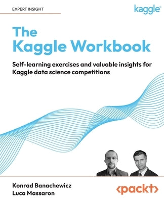 The Kaggle Workbook: Self-learning exercises and valuable insights for Kaggle data science competitions Paperback Packt Publishing