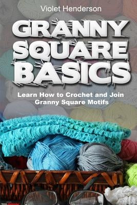 Granny Square Basics: Learn How to Crochet and Join Granny Square Motifs Paperback Createspace Independent Publishing Platform