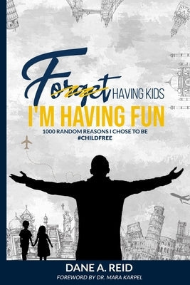 Forget Having Kids. I'm Having Fun: 1000 Random Reason I Chose to Be #ChildFree Paperback Dane Reid Media LLC