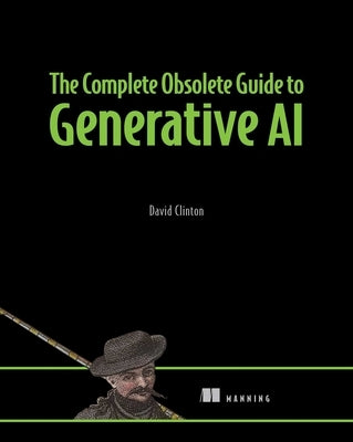 The Complete Obsolete Guide to Generative AI by Clinton, David