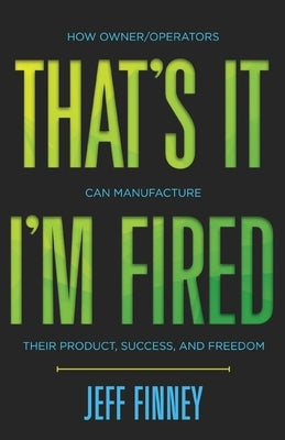 That's it, I'm Fired: How Owner/Operators Can Manufacture Their Product, Success and Freedom Paperback Push Thru