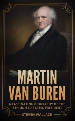 Martin Van Buren: A Fascinating Biography of the 8th United States President Paperback Independently Published