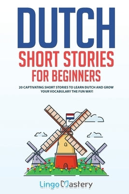 Dutch Short Stories for Beginners: 20 Captivating Short Stories to Learn Dutch & Grow Your Vocabulary the Fun Way! Paperback Lingo Mastery