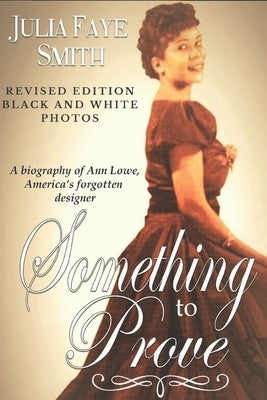Something to Prove: A Biography of Ann Lowe America's Forgotten Designer: With Black and White Photographs Createspace Independent Publishing Platform