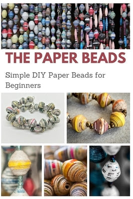 The Paper Beads: Simple DIY Paper Beads for Beginners Paperback Independently Published