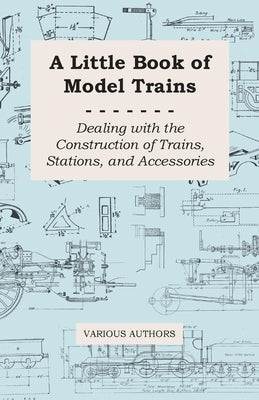 A Little Book of Model Trains - Dealing with the Construction of Trains, Stations, and Accessories Paperback Rose Press
