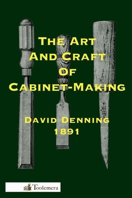 The Art and Craft of Cabinet-Making: A Practical Handbook To The Construction Of Cabinet Furniture; The Use Of Tools, Formation Of Joints, Hints On De Paperback Toolemera Press