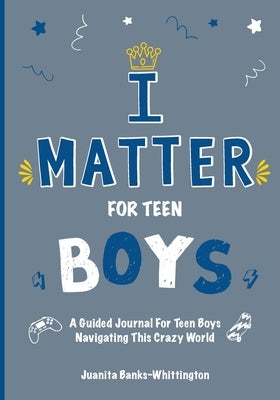 I Matter for Teen Boys: A Guided Journal For Teen Boys Navigating This Crazy World by Banks Whittington, Juanita