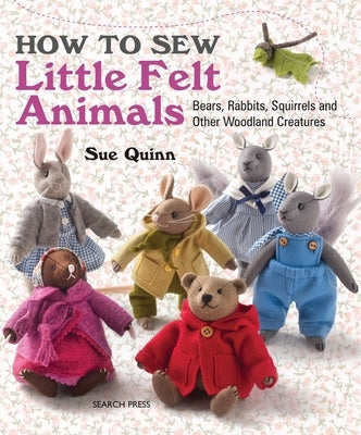 How to Sew Little Felt Animals: Bears, Rabbits, Squirrels and Other Woodland Creatures Paperback Search Press
