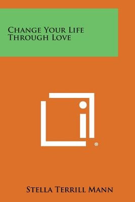 Change Your Life Through Love Paperback Literary Licensing, LLC