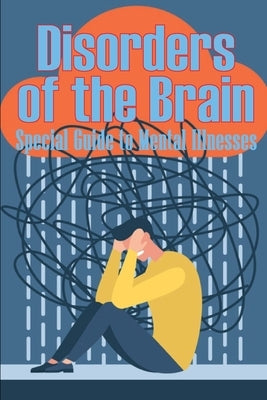 Disorders of the Brain - Special Guide to Mental Illnesses: Human Brain What Causes Brain Disorder Mental Health Illness Different Types of Mental Dis by Walkson, Peter