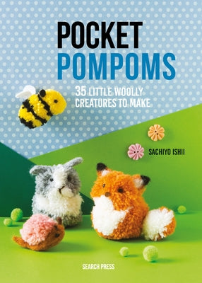 Pocket Pompoms: 35 Little Woolly Creatures to Make Paperback Search Press
