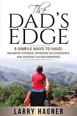 The Dad's Edge: 9 Simple Ways to Have: Unlimited Patience, Improved Relationships, and Positive Lasting Memories Paperback Larry Hagner