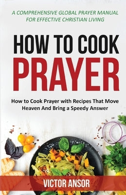 How to Cook Prayer: How to Cook Prayer with Recipes That Move Heaven And Bring a Speedy Answer Paperback Victor Ansor Publishing