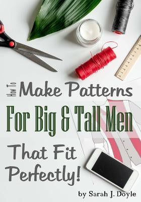 How to Make Patterns for Big and Tall Men That Fit Perfectly: Illustrated Step-By-Step Guide for Easy Pattern Making Paperback Createspace Independent Publishing Platform