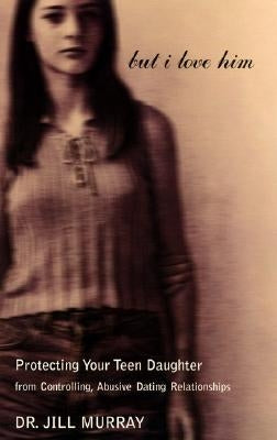 But I Love Him: Protecting Your Teen Daughter from Controlling, Abusive Dating Relationships Paperback Harper Perennial