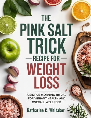 The Pink Salt Trick Recipe for Weight Loss: A Simple Morning Ritual for Vibrant Health and Overall Wellness by Whitaker, Katharine C.