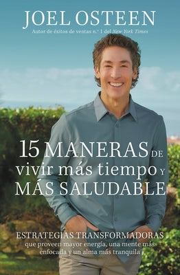15 Maneras de Vivir Más Tiempo Y Más Saludable: Estrategias Transformadoras Que Proveen Mayor Energía, Una Mente Más Enfocada Y Un Alma Más Tranquila by Osteen, Joel - MO Corrections Bookstore Publishing LLC