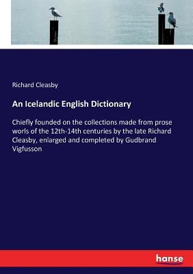 An Icelandic English Dictionary: Chiefly founded on the collections made from prose worls of the 12th-14th centuries by the late Richard Cleasby, enla Paperback Hansebooks