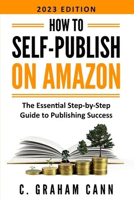 How to Self-Publish on Amazon: The Essential Step-by-Step Guide to Publishing Success Paperback Chas Cann Co Ltd