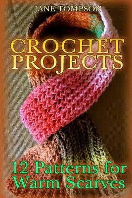 Crochet Projects: 12 Patterns for Warm Scarves: (Crochet Patterns, Crochet Stitches) Paperback Createspace Independent Publishing Platform