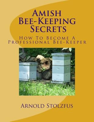 Amish Bee-Keeping Secrets: How To Become A Professional Bee-Keeper Paperback Createspace Independent Publishing Platform