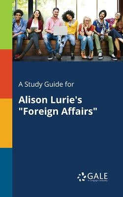 A Study Guide for Alison Lurie's "Foreign Affairs" Paperback Gale, Study Guides