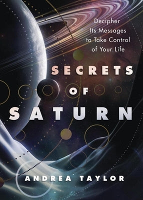 Secrets of Saturn: Decipher Its Messages to Take Control of Your Life by Taylor, Andrea
