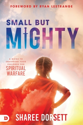 Small but Mighty: A Guide to Equipping Your Children for Spiritual Warfare Paperback Destiny Image Incorporated
