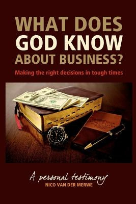 What Does God Know About Business?: Making the right decisions in tough times. Paperback Createspace Independent Publishing Platform