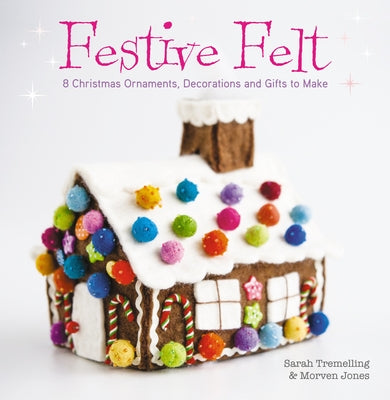 Festive Felt: 8 Christmas Ornaments, Decorations and Gifts to Make Paperback David & Charles
