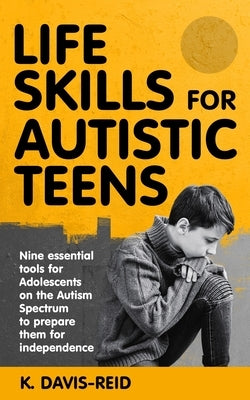 Life Skills for Autistic Teens: Nine essential tools for Adolescents on the Autism Spectrum to prepare them for independence by Davis-Reid, K.
